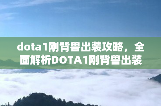 dota1刚背兽出装攻略，全面解析DOTA1刚背兽出装策略，核心装备与天赋搭配