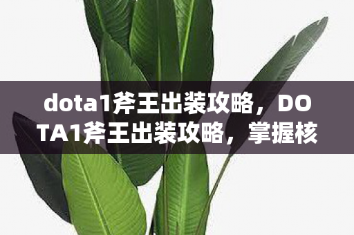 dota1斧王出装攻略，DOTA1斧王出装攻略，掌握核心装备，成为战场霸主