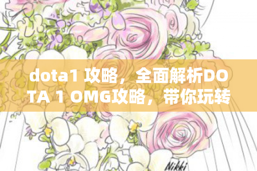 dota1 攻略，全面解析DOTA 1 OMG攻略，带你玩转游戏！