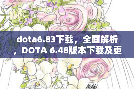 dota6.83下载，全面解析，DOTA 6.48版本下载及更新内容