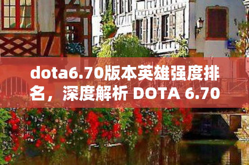 dota6.70版本英雄强度排名，深度解析 DOTA 6.70 版本更新及其影响