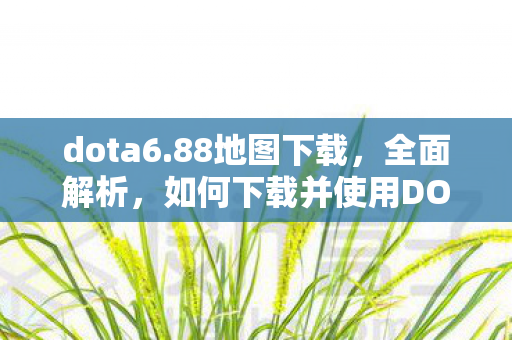 dota6.88地图下载，全面解析，如何下载并使用DOTA 6.69地图