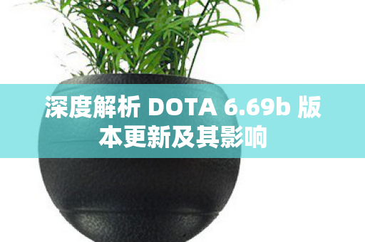 深度解析 DOTA 6.69b 版本更新及其影响