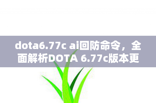 dota6.77c ai回防命令，全面解析DOTA 6.77c版本更新内容，带你领略新版本魅力！