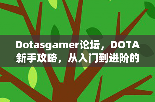 Dotasgamer论坛，DOTA新手攻略，从入门到进阶的全方位指南（DOTASG）