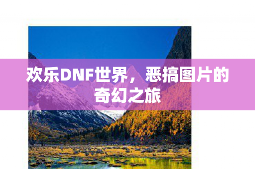 欢乐DNF世界，恶搞图片的奇幻之旅