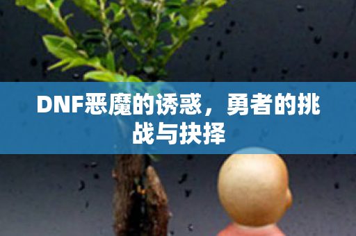 DNF恶魔的诱惑，勇者的挑战与抉择