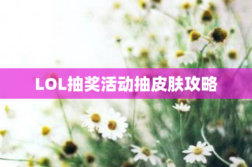 LOL抽奖活动抽皮肤攻略
