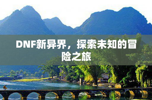 DNF新异界，探索未知的冒险之旅