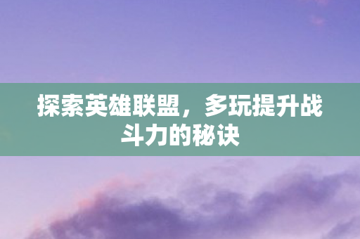探索英雄联盟，多玩提升战斗力的秘诀
