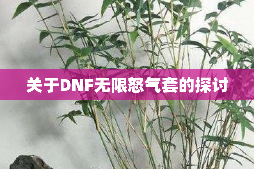 关于DNF无限怒气套的探讨 关于DNF无限怒气套的探讨