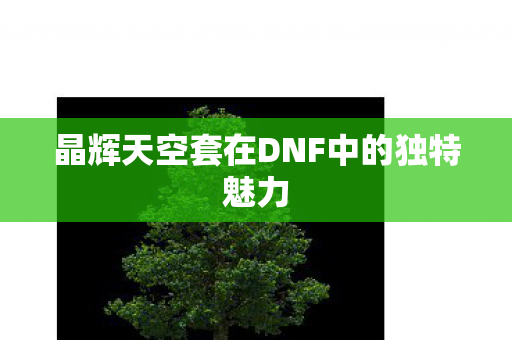 晶辉天空套在DNF中的独特魅力 晶辉天空套在DNF中的独特魅力