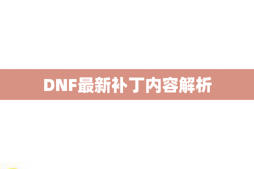 DNF最新补丁内容解析 DNF最新补丁内容解析