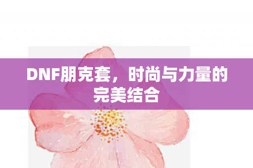 DNF朋克套，时尚与力量的完美结合