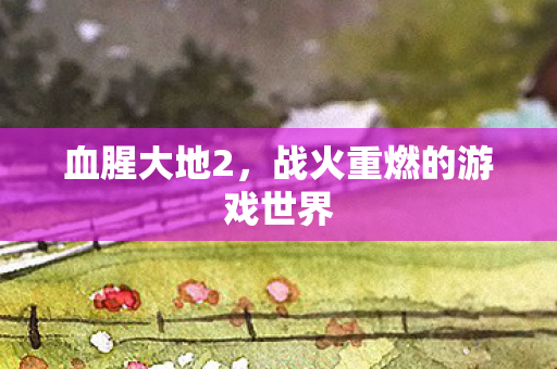 血腥大地2，战火重燃的游戏世界
