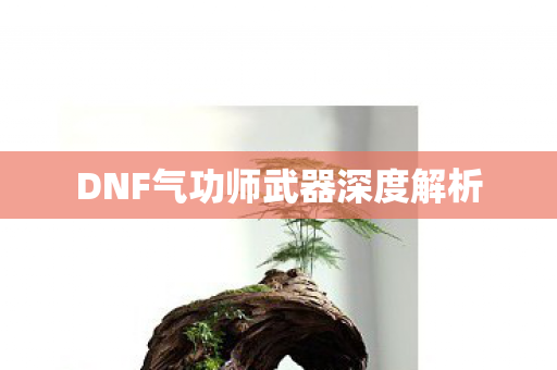 DNF气功师武器深度解析