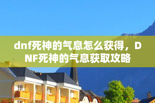 dnf死神的气息怎么获得，DNF死神的气息获取攻略