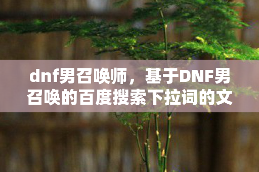 dnf男召唤师，基于DNF男召唤的百度搜索下拉词的文章标题及内容