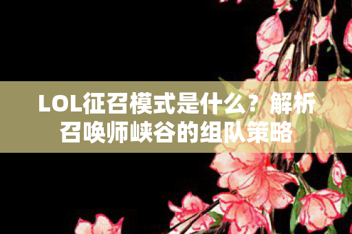 LOL征召模式是什么？解析召唤师峡谷的组队策略