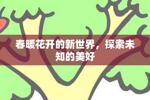 春暖花开的新世界，探索未知的美好