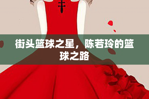 街头篮球之星，陈若玲的篮球之路