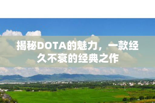 揭秘DOTA的魅力，一款经久不衰的经典之作
