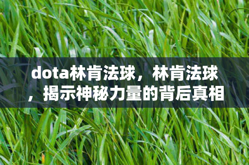 dota林肯法球，林肯法球，揭示神秘力量的背后真相