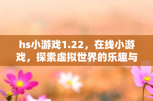 hs小游戏1.22，在线小游戏，探索虚拟世界的乐趣与魅力