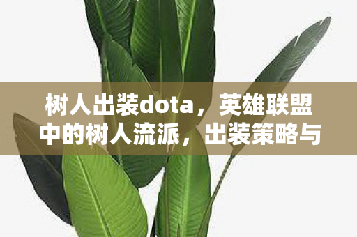 树人出装dota，英雄联盟中的树人流派，出装策略与实战运用