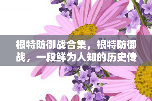 根特防御战合集，根特防御战，一段鲜为人知的历史传奇