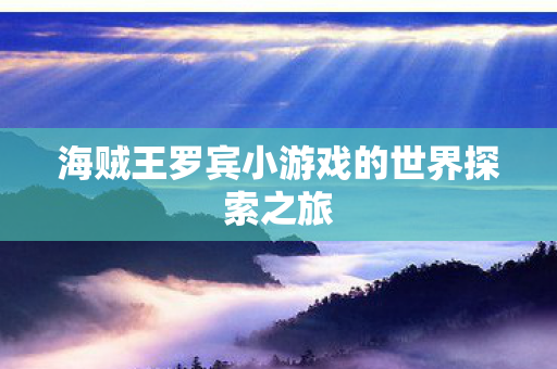 海贼王罗宾小游戏的世界探索之旅