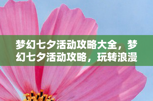 梦幻七夕活动攻略大全，梦幻七夕活动攻略，玩转浪漫节日，收获甜蜜惊喜！