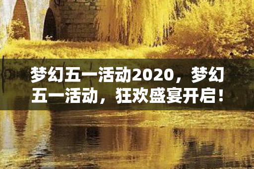 梦幻五一活动2020，梦幻五一活动，狂欢盛宴开启！
