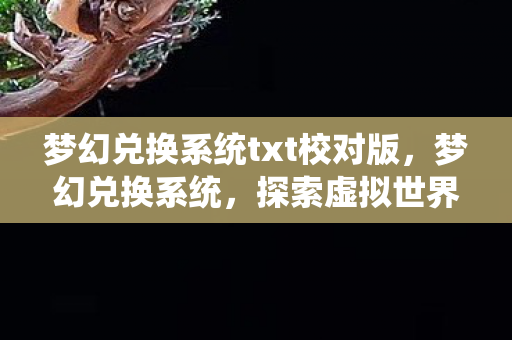 梦幻兑换系统txt校对版，梦幻兑换系统，探索虚拟世界的无尽可能