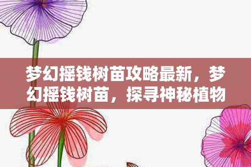 梦幻摇钱树苗攻略最新，梦幻摇钱树苗，探寻神秘植物的财富之旅