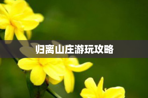归离山庄游玩攻略