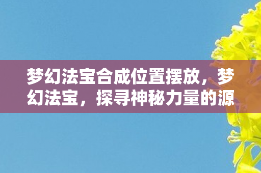 梦幻法宝合成位置摆放，梦幻法宝，探寻神秘力量的源泉