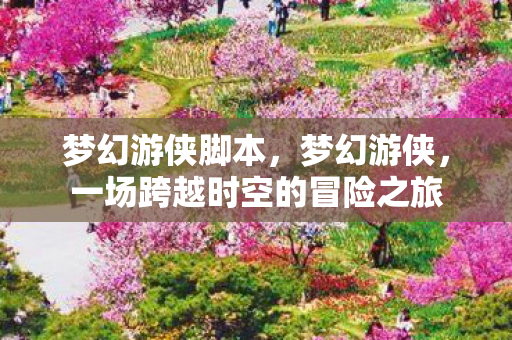 梦幻游侠脚本，梦幻游侠，一场跨越时空的冒险之旅