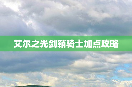 艾尔之光剑鞘骑士加点攻略