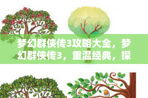 梦幻群侠传3攻略大全，梦幻群侠传3，重温经典，探寻传奇故事背后的秘密