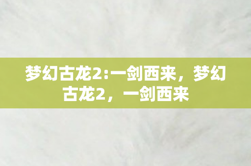 梦幻古龙2:一剑西来，梦幻古龙2，一剑西来