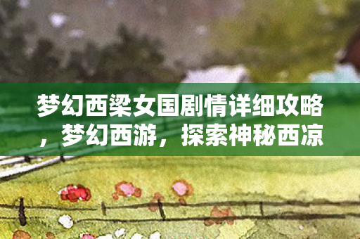 梦幻西梁女国剧情详细攻略，梦幻西游，探索神秘西凉女国的传奇剧情