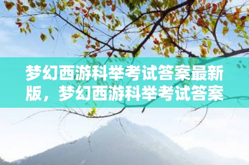 梦幻西游科举考试答案最新版，梦幻西游科举考试答案全解析