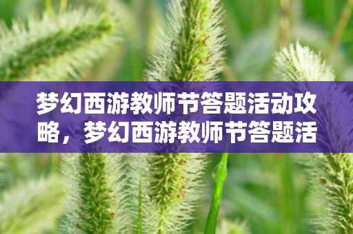 梦幻西游教师节答题活动攻略，梦幻西游教师节答题活动，一场知识与乐趣的盛宴
