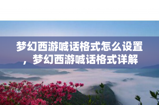 梦幻西游喊话格式怎么设置，梦幻西游喊话格式详解