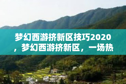 梦幻西游挤新区技巧2020，梦幻西游挤新区，一场热血的冒险之旅