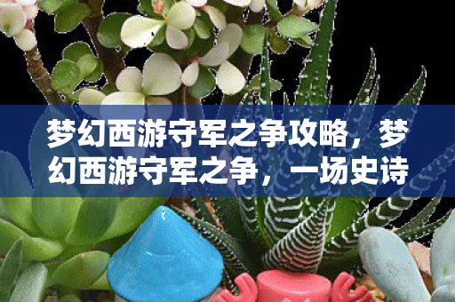 梦幻西游守军之争攻略，梦幻西游守军之争，一场史诗般的战斗盛宴