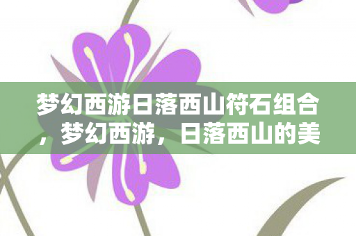 梦幻西游日落西山符石组合，梦幻西游，日落西山的美景与情怀