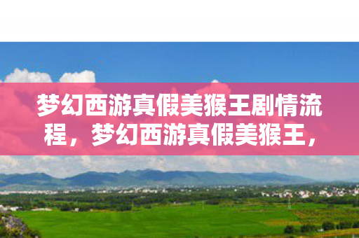 梦幻西游真假美猴王剧情流程，梦幻西游真假美猴王，一场史诗般的对决