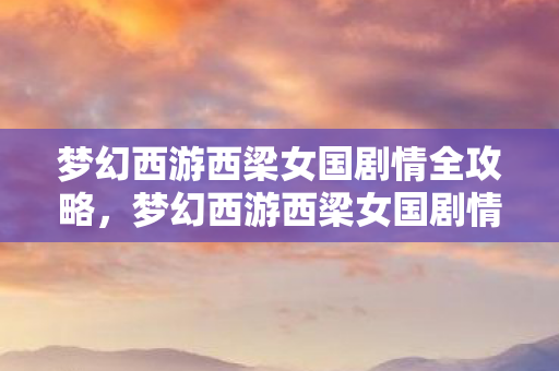 梦幻西游西梁女国剧情全攻略，梦幻西游西梁女国剧情深度解析
